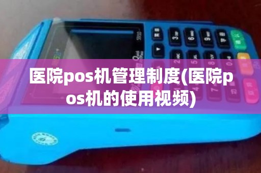 医院pos机管理制度(医院pos机的使用视频)