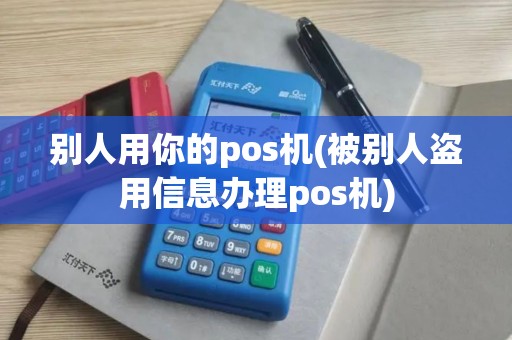 别人用你的pos机(被别人盗用信息办理pos机)