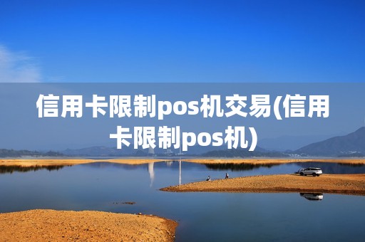信用卡限制pos机交易(信用卡限制pos机)