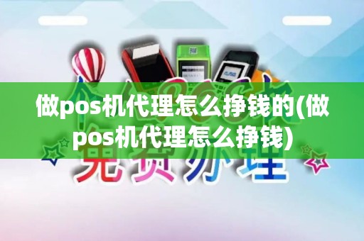 做pos机代理怎么挣钱的(做pos机代理怎么挣钱)