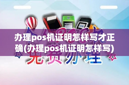 办理pos机证明怎样写才正确(办理pos机证明怎样写)