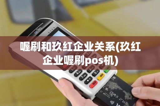 喔刷和玖红企业关系(玖红企业喔刷pos机)