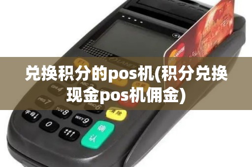 兑换积分的pos机(积分兑换现金pos机佣金)