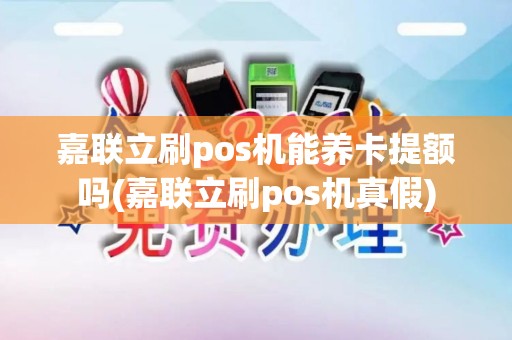 嘉联立刷pos机能养卡提额吗(嘉联立刷pos机真假)