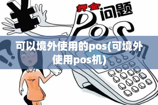 可以境外使用的pos(可境外使用pos机)