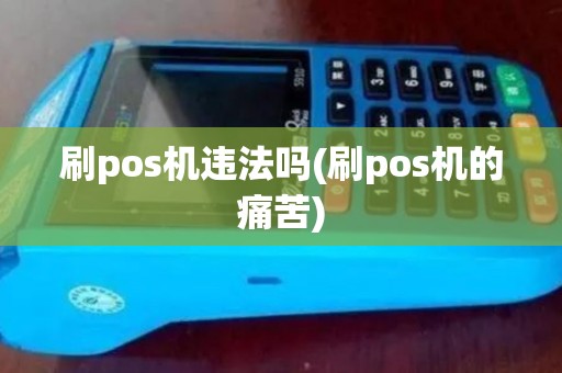 刷pos机违法吗(刷pos机的痛苦)