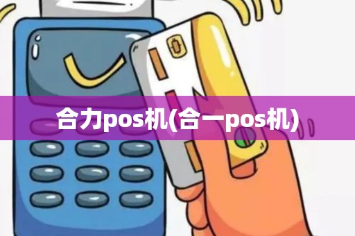 合力pos机(合一pos机)