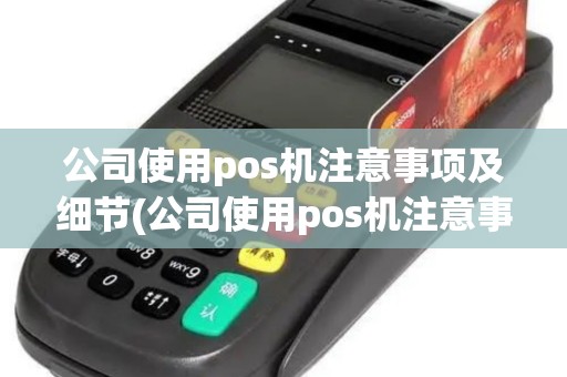公司使用pos机注意事项及细节(公司使用pos机注意事项)