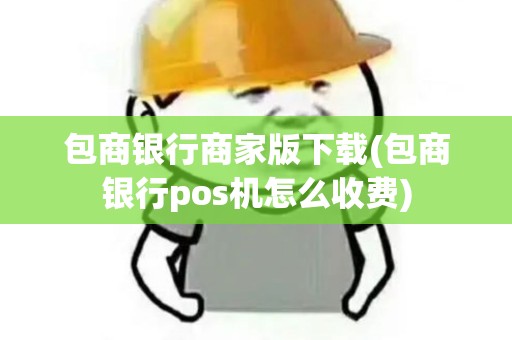 包商银行商家版下载(包商银行pos机怎么收费)