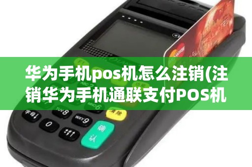 华为手机pos机怎么注销(注销华为手机通联支付POS机)