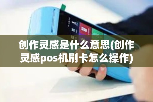 创作灵感是什么意思(创作灵感pos机刷卡怎么操作)