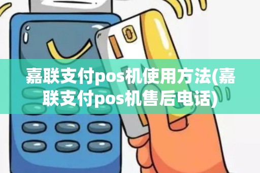 嘉联支付pos机使用方法(嘉联支付pos机售后电话)