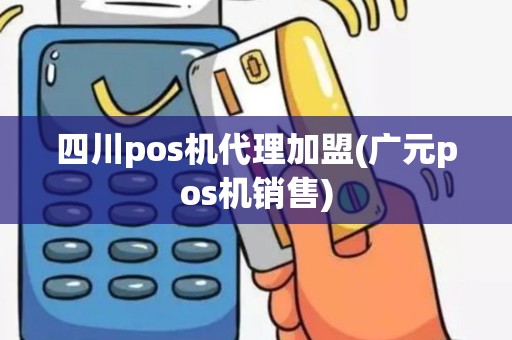 四川pos机代理加盟(广元pos机销售)