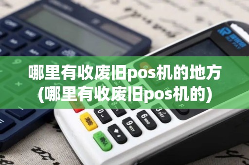 哪里有收废旧pos机的地方(哪里有收废旧pos机的)