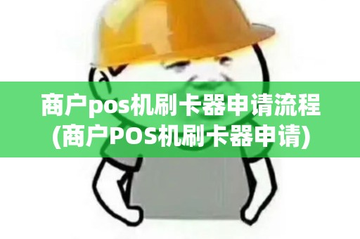 商户pos机刷卡器申请流程(商户POS机刷卡器申请)