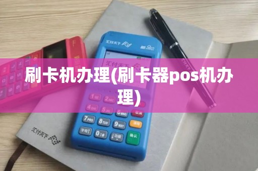 刷卡机办理(刷卡器pos机办理)