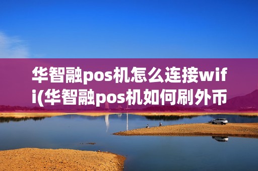 华智融pos机怎么连接wifi(华智融pos机如何刷外币)
