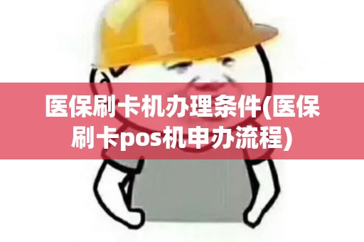 医保刷卡机办理条件(医保刷卡pos机申办流程)