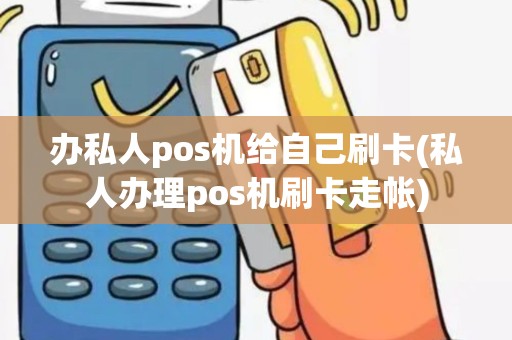 办私人pos机给自己刷卡(私人办理pos机刷卡走帐)