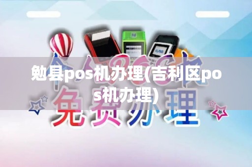 勉县pos机办理(吉利区pos机办理)