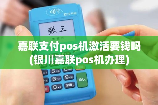 嘉联支付pos机激活要钱吗(银川嘉联pos机办理)