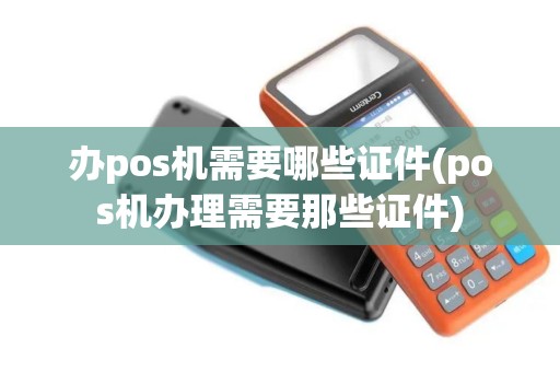办pos机需要哪些证件(pos机办理需要那些证件)