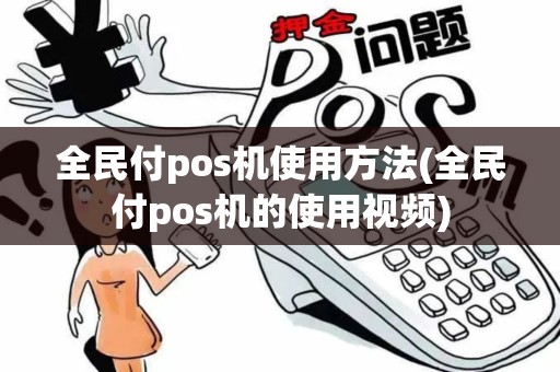 全民付pos机使用方法(全民付pos机的使用视频)