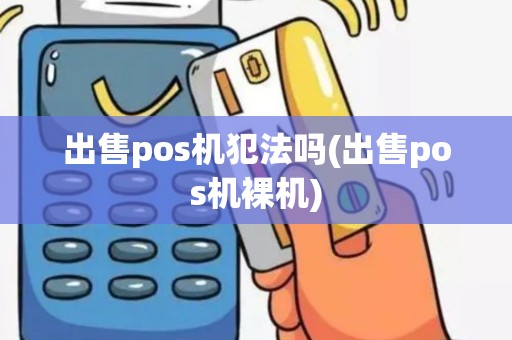 出售pos机犯法吗(出售pos机裸机)