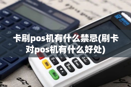 卡刷pos机有什么禁忌(刷卡对pos机有什么好处)