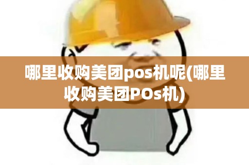 哪里收购美团pos机呢(哪里收购美团POs机)