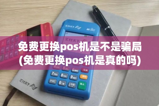 免费更换pos机是不是骗局(免费更换pos机是真的吗)