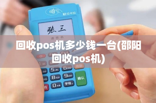 回收pos机多少钱一台(邵阳回收pos机)