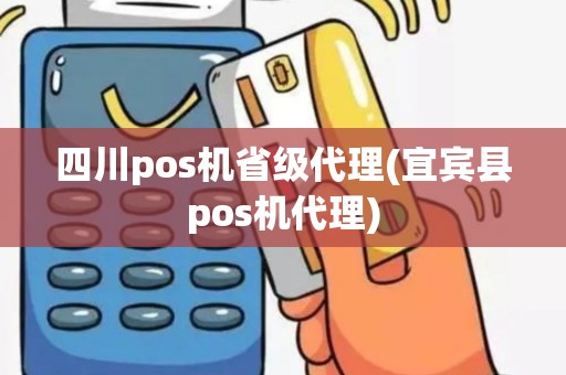 四川pos机省级代理(宜宾县pos机代理)