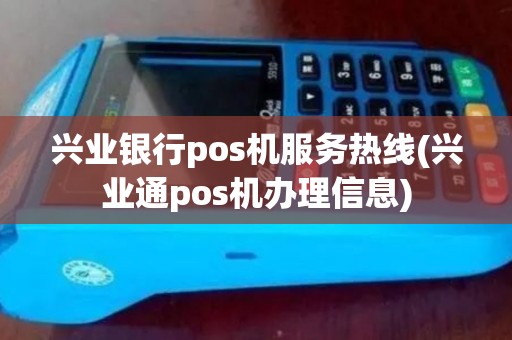 兴业银行pos机服务热线(兴业通pos机办理信息)