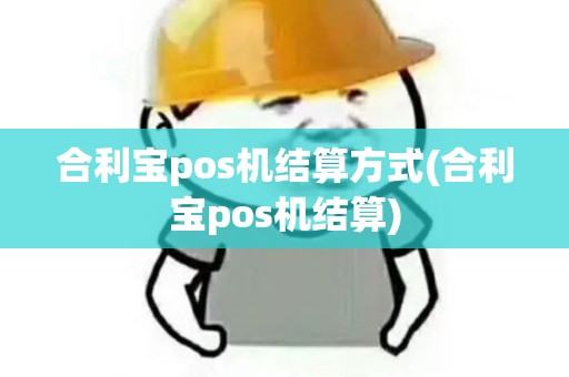 合利宝pos机结算方式(合利宝pos机结算)