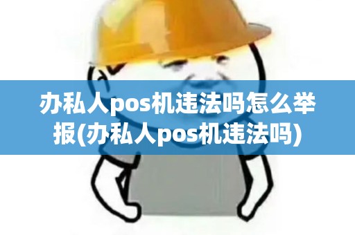 办私人pos机违法吗怎么举报(办私人pos机违法吗)