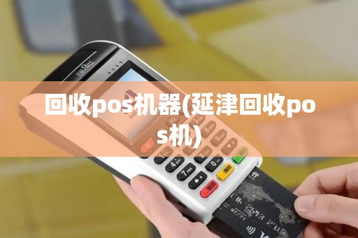 回收pos机器(延津回收pos机)