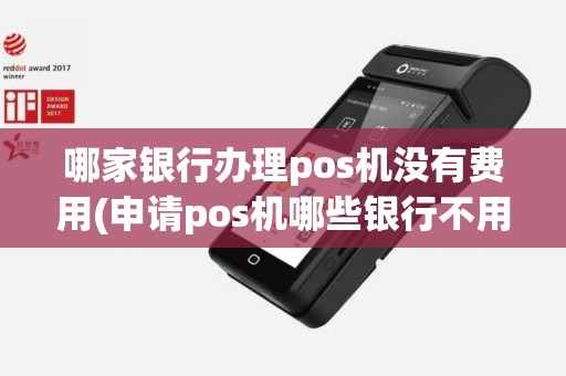哪家银行办理pos机没有费用(申请pos机哪些银行不用押金)