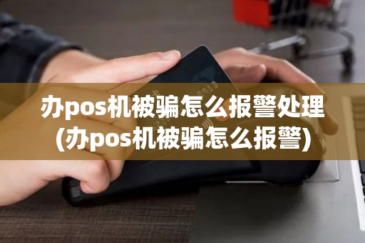 办pos机被骗怎么报警处理(办pos机被骗怎么报警)