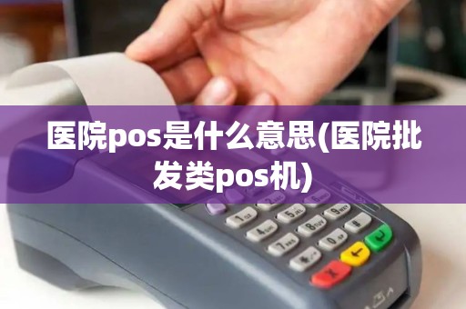 医院pos是什么意思(医院批发类pos机)