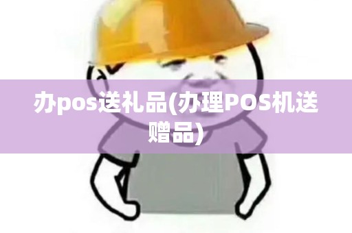 办pos送礼品(办理POS机送赠品)