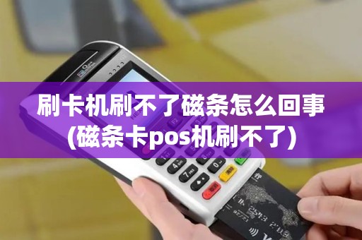 刷卡机刷不了磁条怎么回事(磁条卡pos机刷不了)