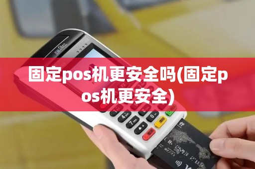 固定pos机更安全吗(固定pos机更安全)