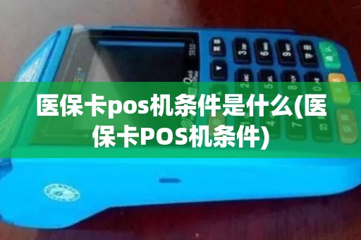 医保卡pos机条件是什么(医保卡POS机条件)