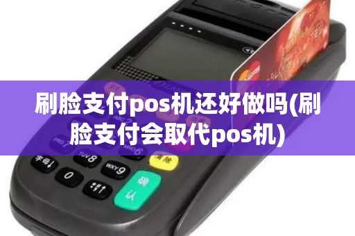 刷脸支付pos机还好做吗(刷脸支付会取代pos机)