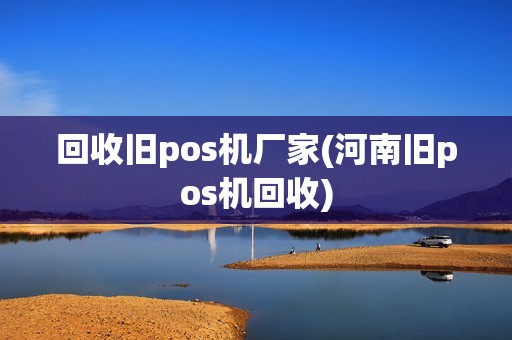 回收旧pos机厂家(河南旧pos机回收)