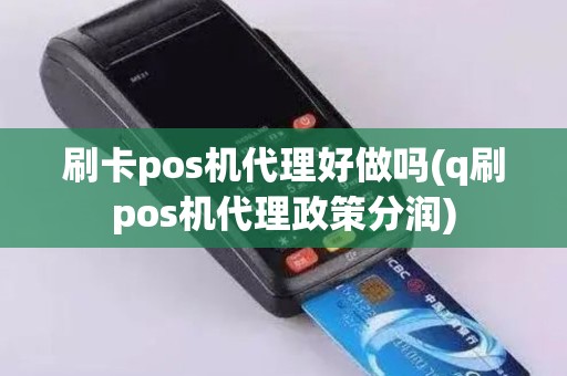 刷卡pos机代理好做吗(q刷pos机代理政策分润)
