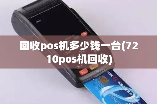 回收pos机多少钱一台(7210pos机回收)
