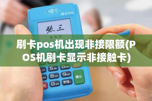 刷卡pos机出现非接限额(POS机刷卡显示非接触卡)