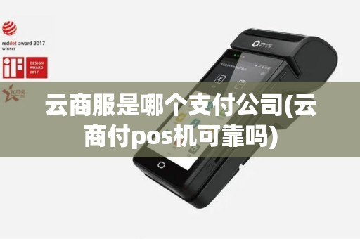 云商服是哪个支付公司(云商付pos机可靠吗)
